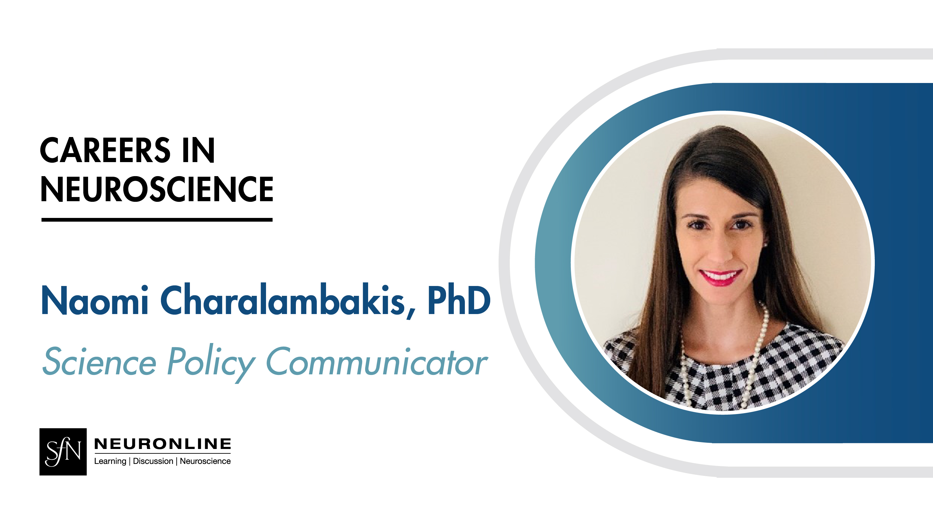 Careers in Neuroscience. Naomi Charalambakis, PhD. Science Policy Communicator. SfN Neuronline logo.